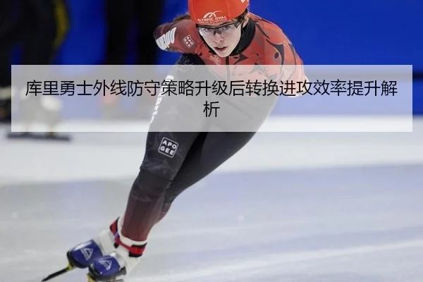 库里勇士外线防守策略升级后转换进攻效率提升解析