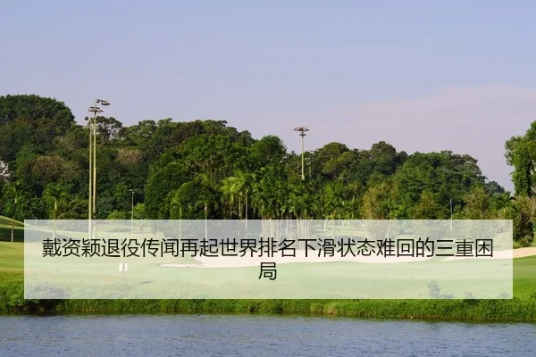 戴资颖退役传闻再起世界排名下滑状态难回的三重困局